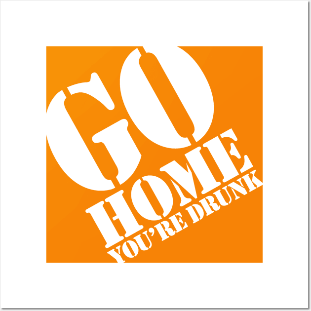 Go Home You're Drunk Wall Art by PopCultureShirts